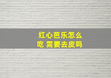 红心芭乐怎么吃 需要去皮吗